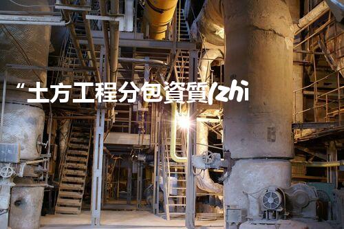 “土方工程分包資質(zhì)中心研究：為何如此重要？”